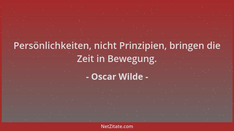 Oscar Wilde - Persönlichkeiten, nicht Prinzipien, bringen die Zeit in Bewegung....