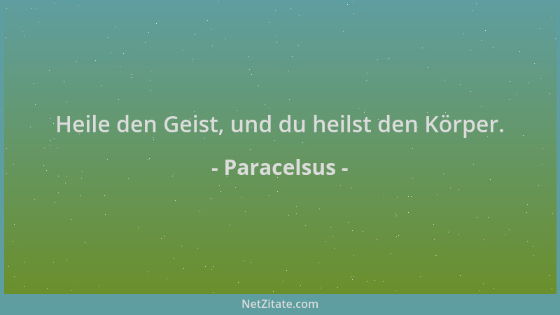Paracelsus - Heile den Geist, und du heilst den Körper....