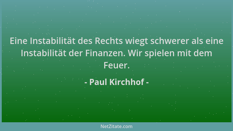 Paul Kirchhof - Eine Instabilität des Rechts wiegt schwerer als eine Instabilität der Finanzen. Wir spielen mit dem Feuer....
