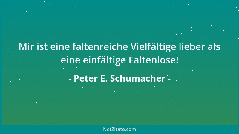 Peter E. Schumacher - Mir ist eine faltenreiche Vielfältige lieber als eine einfältige Faltenlose!...