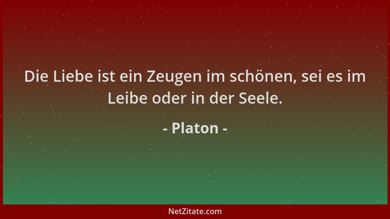 Platon - Die Liebe ist ein Zeugen im schönen, sei es im Leibe oder in der Seele....