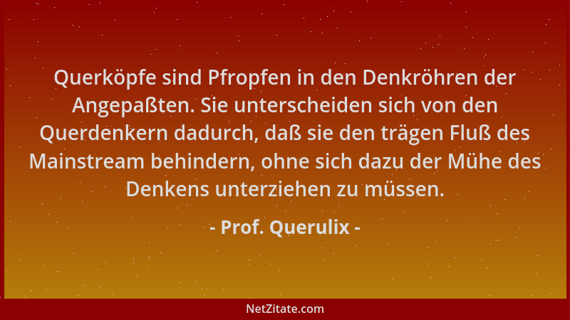 Prof. Querulix - Querköpfe sind Pfropfen in den Denkröhren der Angepaßten. Sie unterscheiden sich von den Querdenkern dadur...