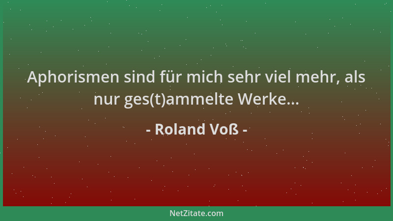 Roland Voß - Aphorismen sind für mich sehr viel mehr, als nur ges(t)ammelte Werke......