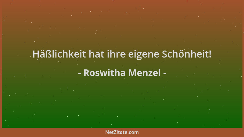 Roswitha Menzel - Häßlichkeit hat ihre eigene Schönheit!...