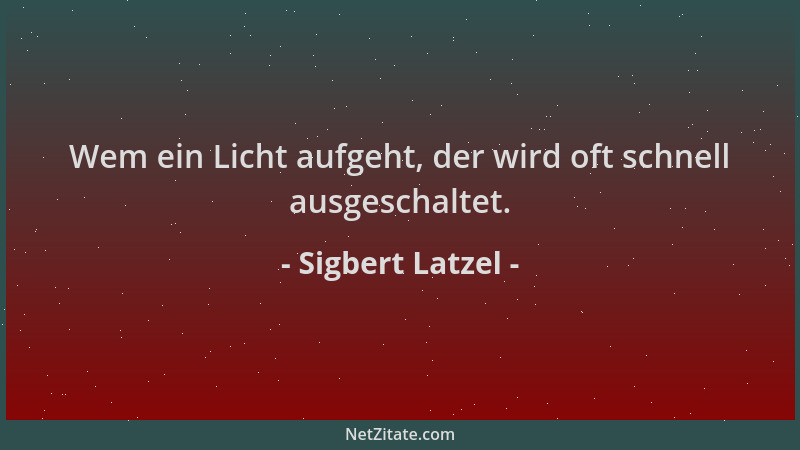 Sigbert Latzel - Wem ein Licht aufgeht, der wird oft schnell ausgeschaltet....