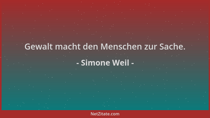 Simone Weil - Gewalt macht den Menschen zur Sache....