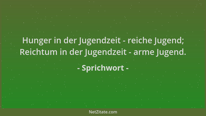 Sprichwort - Hunger in der Jugendzeit - reiche Jugend; Reichtum in der Jugendzeit - arme Jugend....