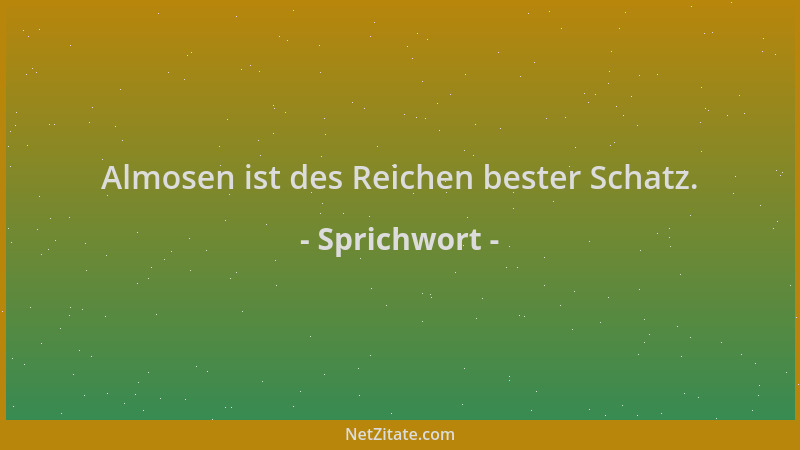 Sprichwort - Almosen ist des Reichen bester Schatz....