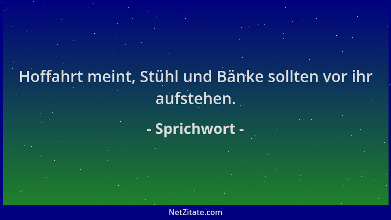 Sprichwort - Hoffahrt meint, Stühl und Bänke sollten vor ihr aufstehen....