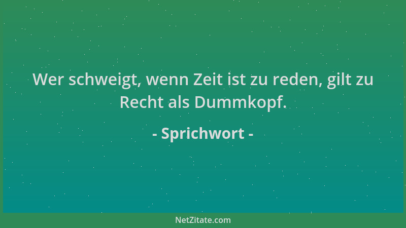 Sprichwort - Wer schweigt, wenn Zeit ist zu reden, gilt zu Recht als Dummkopf....