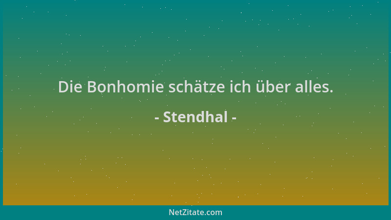 Stendhal - Die Bonhomie schätze ich über alles....