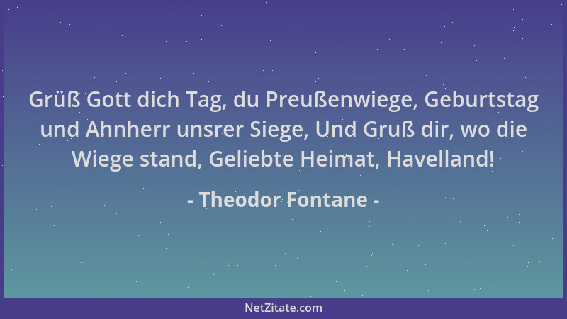 Theodor Fontane - Grüß Gott dich Tag, du Preußenwiege, Geburtstag und Ahnherr unsrer Siege, Und Gruß dir, wo die Wiege stan...
