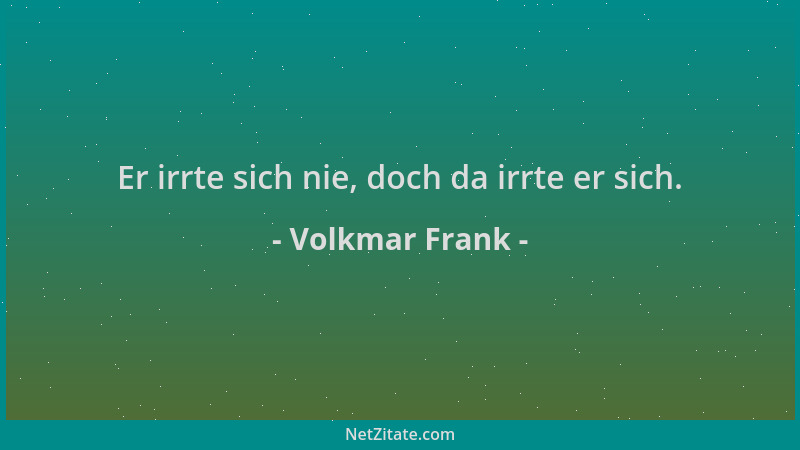 Volkmar Frank - Er irrte sich nie, doch da irrte er sich....