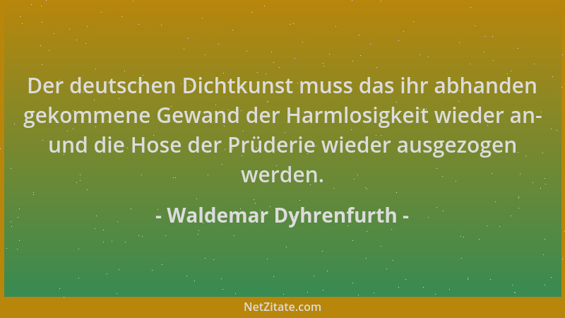 Waldemar Dyhrenfurth - Der deutschen Dichtkunst muss das ihr abhanden gekommene Gewand der Harmlosigkeit wieder an- und die...
