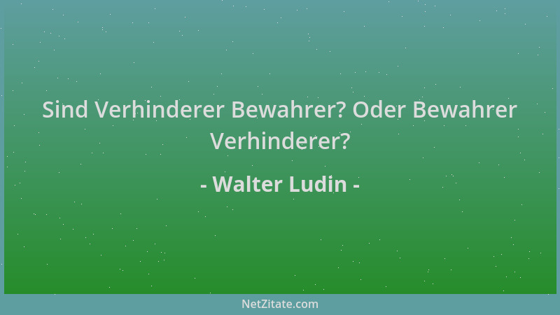 Walter Ludin - Sind Verhinderer Bewahrer? Oder Bewahrer Verhinderer?...