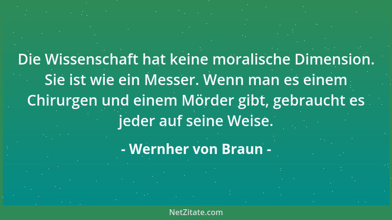 Wernher von Braun - Die Wissenschaft hat keine moralische Dimension. Sie ist wie ein Messer. Wenn man es einem Chirurgen un...