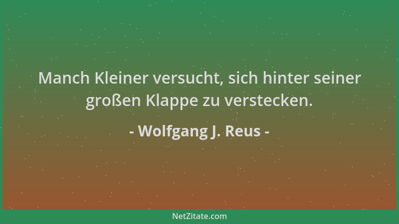 Wolfgang J. Reus - Manch Kleiner versucht, sich hinter seiner großen Klappe zu verstecken....