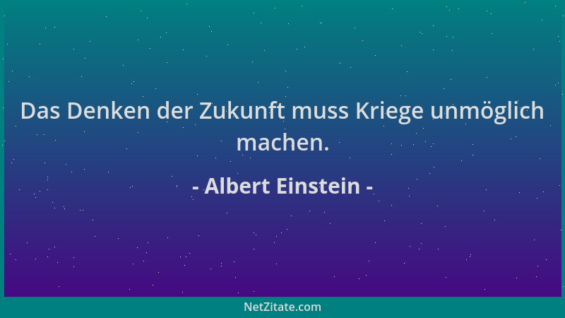 Albert Einstein - Das Denken der Zukunft muss Kriege unmöglich machen....