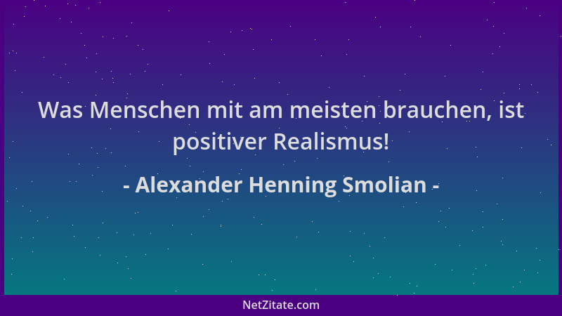 Alexander Henning Smolian - Was Menschen mit am meisten brauchen, ist positiver Realismus!...