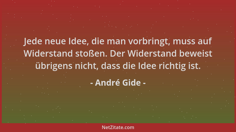 André Gide - Jede neue Idee, die man vorbringt, muss auf Widerstand stoßen. Der Widerstand beweist übrigens nicht, dass die...