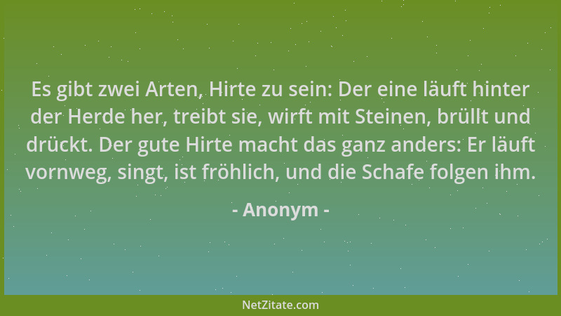 Anonym - Es gibt zwei Arten, Hirte zu sein: Der eine läuft hinter der Herde her, treibt sie, wirft mit Steinen, brüllt und...