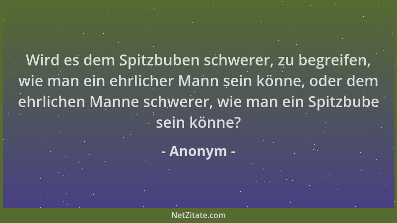 Anonym - Wird es dem Spitzbuben schwerer, zu begreifen, wie man ein ehrlicher Mann sein könne, oder dem ehrlichen Manne sch...