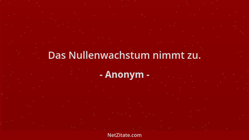 Anonym - Das Nullenwachstum nimmt zu....