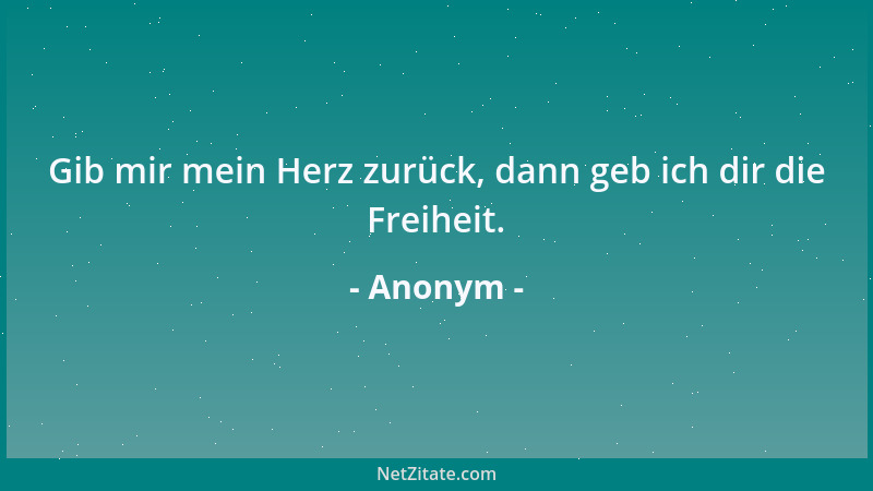 Anonym - Gib mir mein Herz zurück, dann geb ich dir die Freiheit....