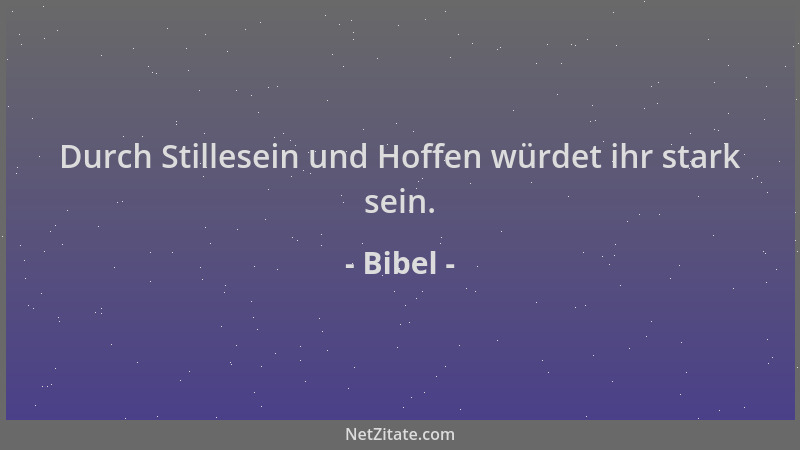 Bibel - Durch Stillesein und Hoffen würdet ihr stark sein....