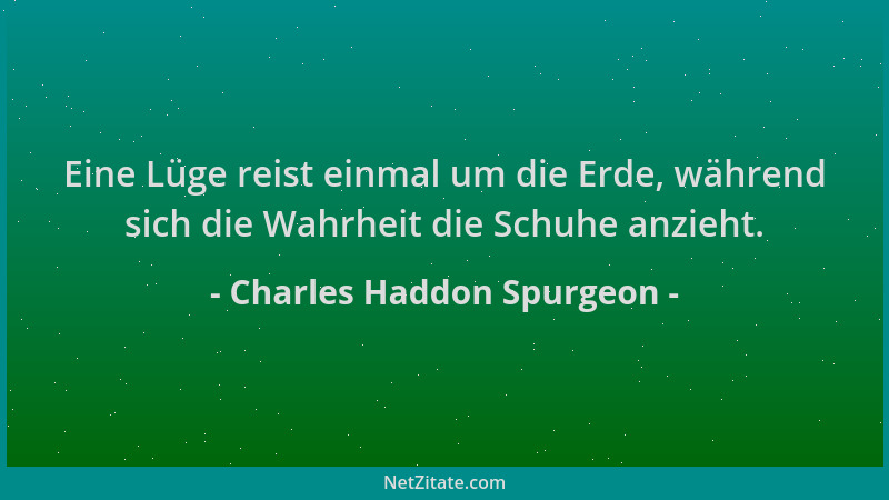 Charles Haddon Spurgeon - Eine Lüge reist einmal um die Erde, während sich die Wahrheit die Schuhe anzieht....