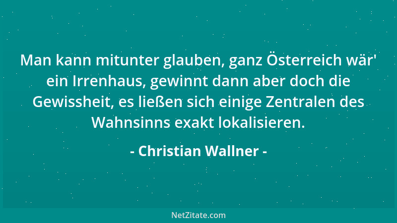 Christian Wallner - Man kann mitunter glauben, ganz Österreich wär ' ein Irrenhaus, gewinnt dann aber doch die Gewissheit, e...