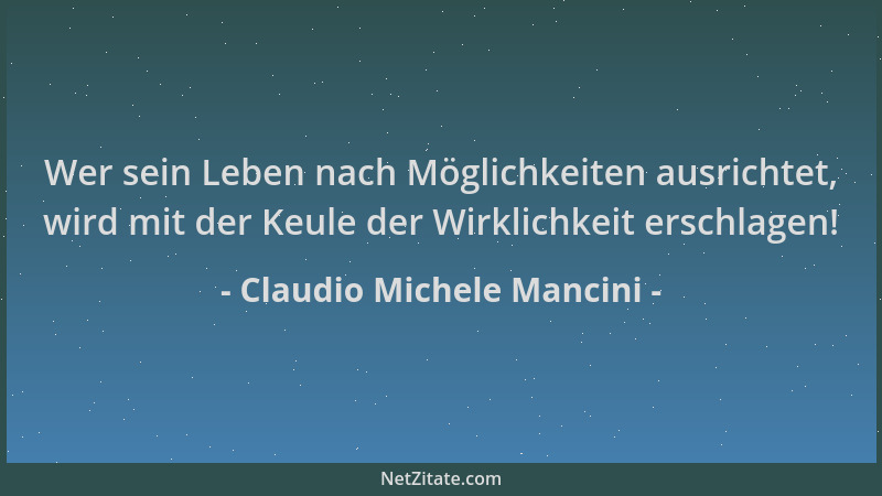 Claudio Michele Mancini - Wer sein Leben nach Möglichkeiten ausrichtet, wird mit der Keule der Wirklichkeit erschlagen!...