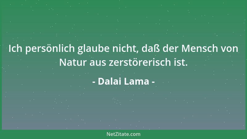 Dalai Lama - Ich persönlich glaube nicht, daß der Mensch von Natur aus zerstörerisch ist....