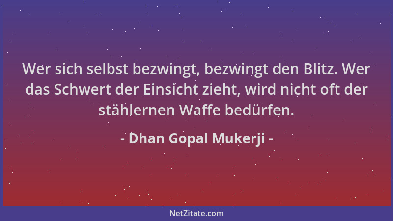 Dhan Gopal Mukerji - Wer sich selbst bezwingt, bezwingt den Blitz. Wer das Schwert der Einsicht zieht, wird nicht oft der s...
