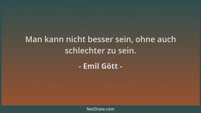 Emil Gött - Man kann nicht besser sein, ohne auch schlechter zu sein....