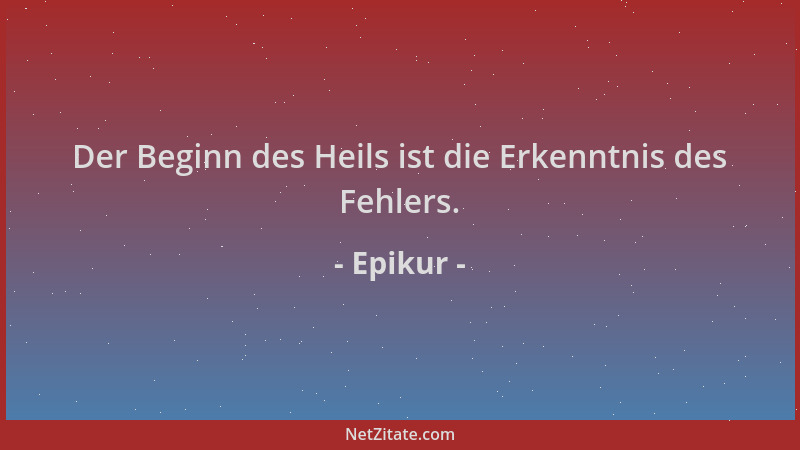 Epikur - Der Beginn des Heils ist die Erkenntnis des Fehlers....