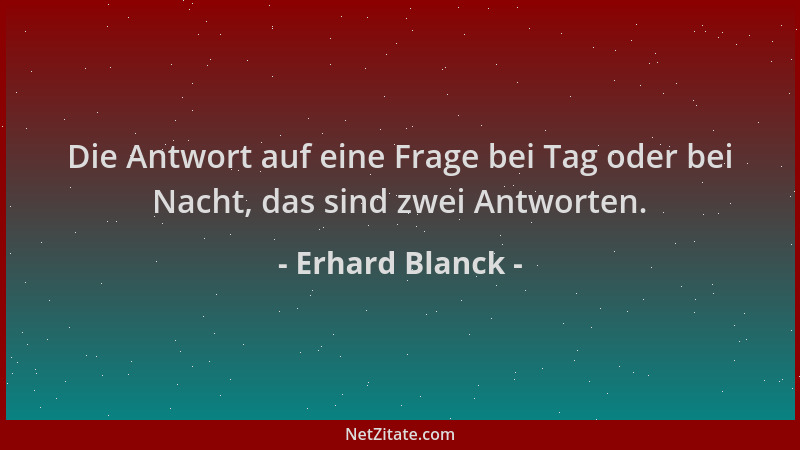 Erhard Blanck - Die Antwort auf eine Frage bei Tag oder bei Nacht, das sind zwei Antworten....