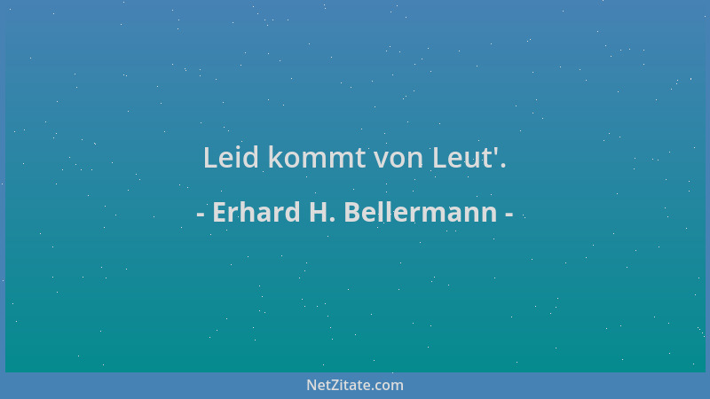 Erhard H. Bellermann - Leid kommt von Leut '....