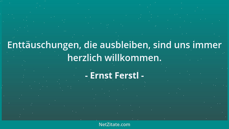 Ernst Ferstl - Enttäuschungen, die ausbleiben, sind uns immer herzlich willkommen....
