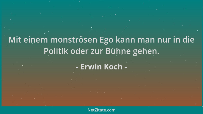 Erwin Koch - Mit einem monströsen Ego kann man nur in die Politik oder zur Bühne gehen....