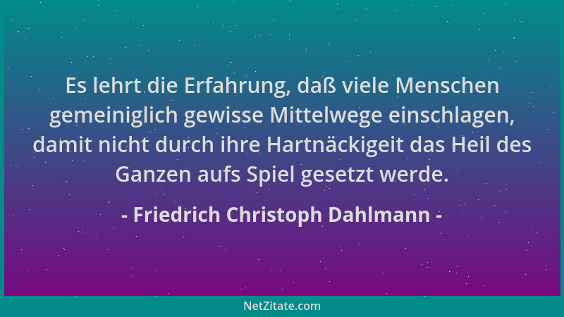 Friedrich Christoph Dahlmann - Es lehrt die Erfahrung, daß viele Menschen gemeiniglich gewisse Mittelwege einschlagen, dami...