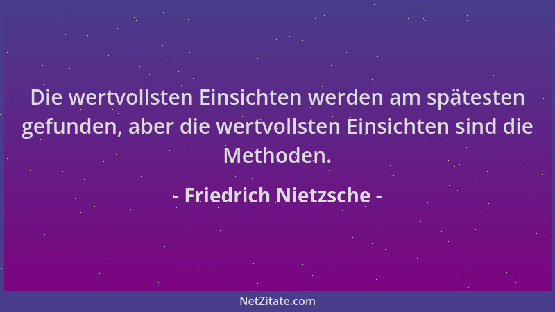 Friedrich Nietzsche - Die wertvollsten Einsichten werden am spätesten gefunden, aber die wertvollsten Einsichten sind die M...