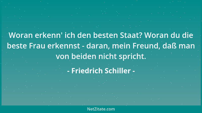 Friedrich Schiller - Woran erkenn ' ich den besten Staat? Woran du die beste Frau erkennst - daran, mein Freund, daß man von...