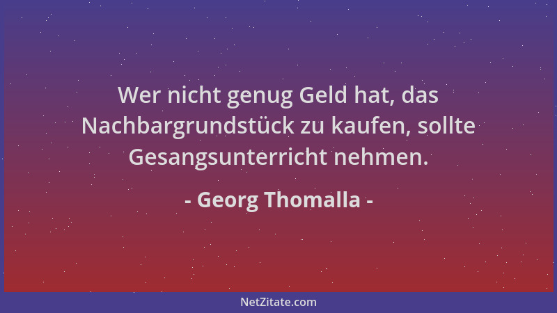 Georg Thomalla - Wer nicht genug Geld hat, das Nachbargrundstück zu kaufen, sollte Gesangsunterricht nehmen....