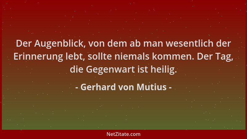 Gerhard von Mutius - Der Augenblick, von dem ab man wesentlich der Erinnerung lebt, sollte niemals kommen. Der Tag, die Geg...