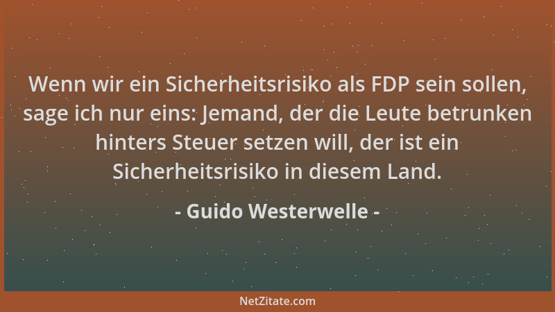 Guido Westerwelle - Wenn wir ein Sicherheitsrisiko als FDP sein sollen, sage ich nur eins: Jemand, der die Leute betrunken...