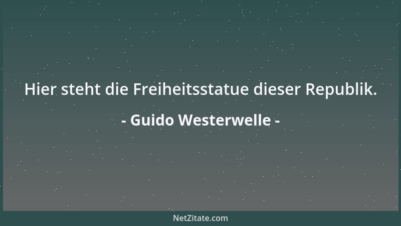 Guido Westerwelle - Hier steht die Freiheitsstatue dieser Republik....