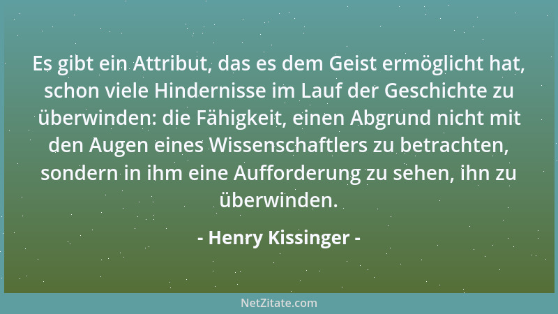 Henry Kissinger - Es gibt ein Attribut, das es dem Geist ermöglicht hat, schon viele Hindernisse im Lauf der Geschichte zu...