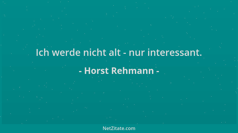 Horst Rehmann - Ich werde nicht alt - nur interessant....