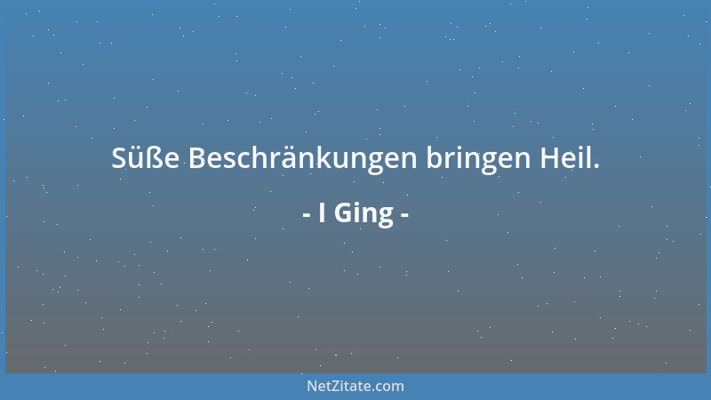 I Ging - Süße Beschränkungen bringen Heil....